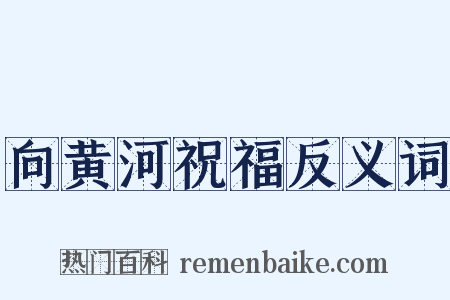 向黄河祝福反义词是什么意思的图片